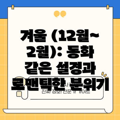 겨울 (12월~2월): 동화 같은 설경과 로맨틱한 분위기