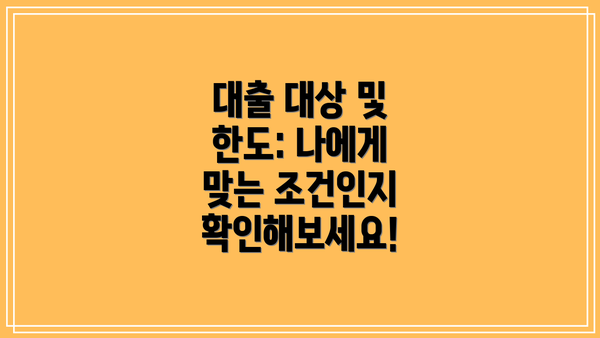 대출 대상 및 한도: 나에게 맞는 조건인지 확인해보세요!