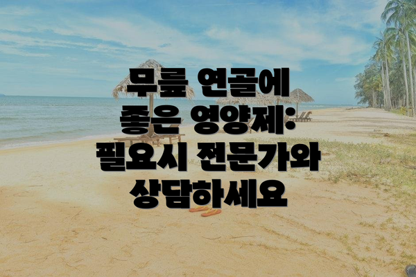 무릎 연골에 좋은 영양제:  필요시 전문가와 상담하세요