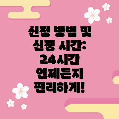 신청 방법 및 신청 시간:  24시간 언제든지 편리하게!