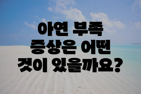 아연 부족 증상은 어떤 것이 있을까요?
