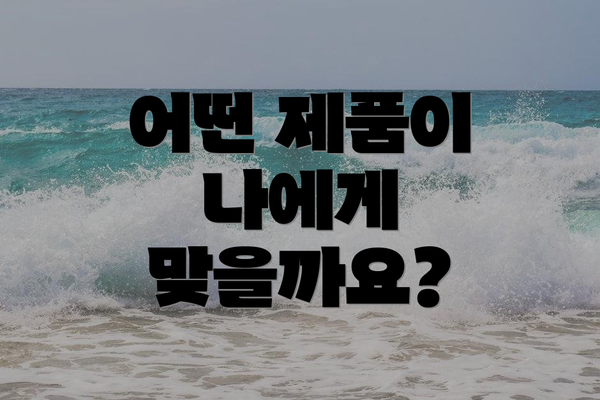 어떤 제품이 나에게 맞을까요?