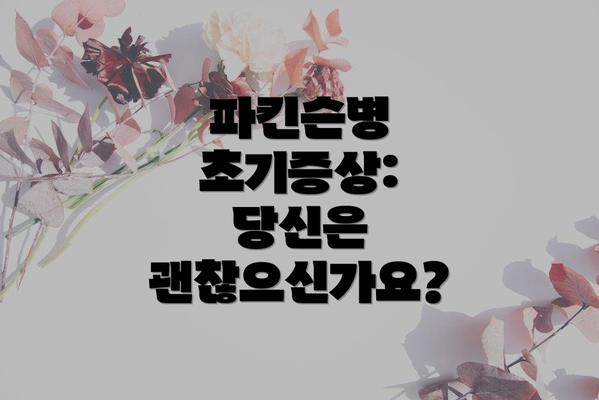 파킨슨병 초기증상: 당신은 괜찮으신가요?