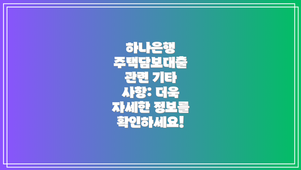 하나은행 주택담보대출 관련 기타 사항: 더욱 자세한 정보를 확인하세요!