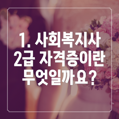 1. 사회복지사 2급 자격증이란 무엇일까요?