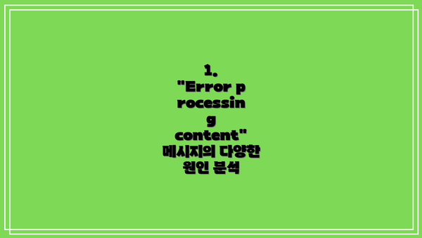 1. "Error processing content" 메시지의 다양한 원인 분석