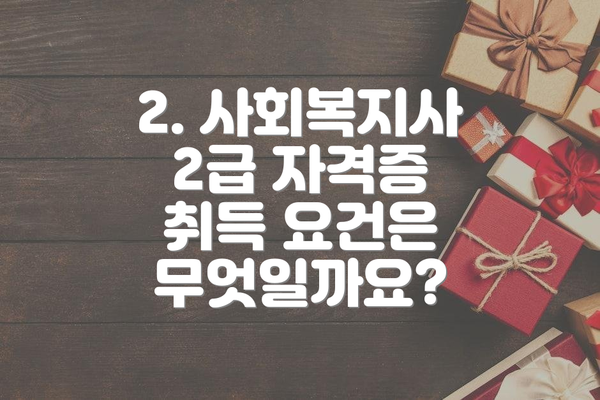 2. 사회복지사 2급 자격증 취득 요건은 무엇일까요?
