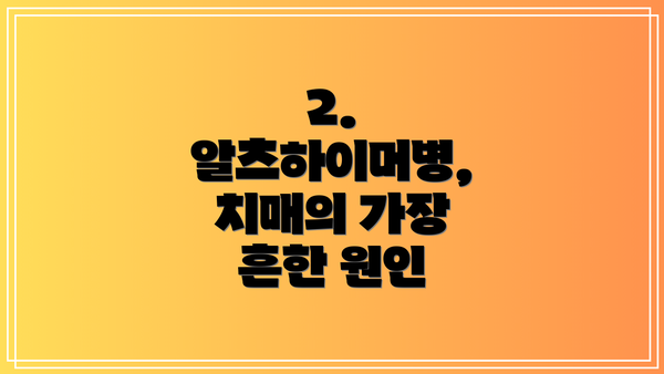 2. 알츠하이머병, 치매의 가장 흔한 원인
