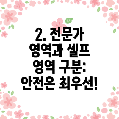 2. 전문가 영역과 셀프 영역 구분: 안전은 최우선!