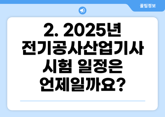 2. 2025년 전기공사산업기사 시험 일정은 언제일까요?