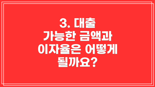 3. 대출 가능한 금액과 이자율은 어떻게 될까요?