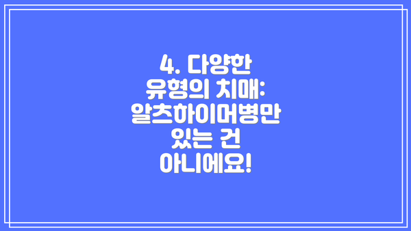 4. 다양한 유형의 치매: 알츠하이머병만 있는 건 아니에요!