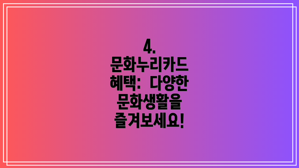 4. 문화누리카드 혜택:  다양한 문화생활을 즐겨보세요!