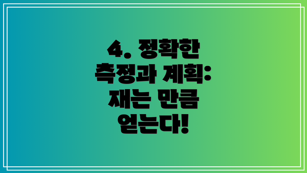 4. 정확한 측정과 계획: 재는 만큼 얻는다!
