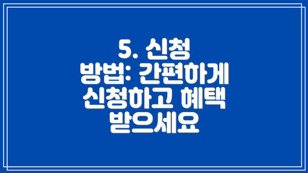 5. 신청 방법: 간편하게 신청하고 혜택 받으세요
