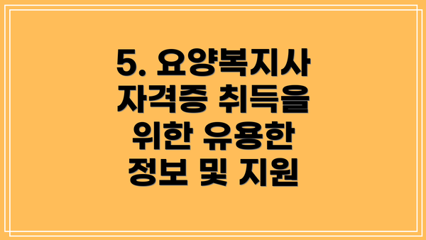 5. 요양복지사 자격증 취득을 위한 유용한 정보 및 지원
