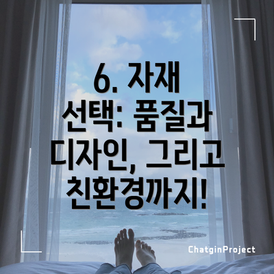 6. 자재 선택: 품질과 디자인, 그리고 친환경까지!
