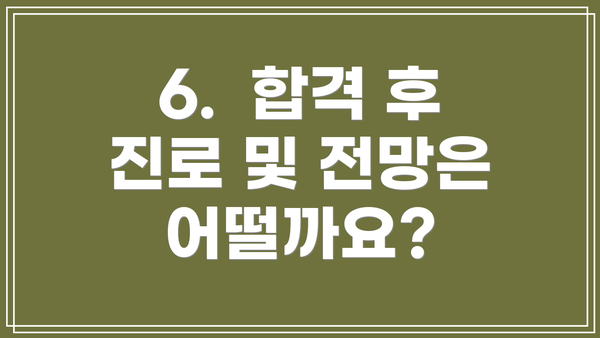 6.  합격 후 진로 및 전망은 어떨까요?