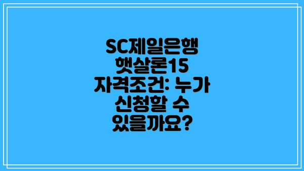 SC제일은행 햇살론15 자격조건: 누가 신청할 수 있을까요?