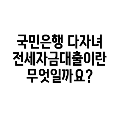 국민은행 다자녀 전세자금대출이란 무엇일까요?