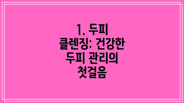 1. 두피 클렌징: 건강한 두피 관리의 첫걸음