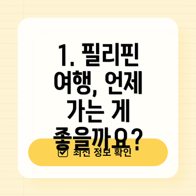 1. 필리핀 여행, 언제 가는 게 좋을까요?