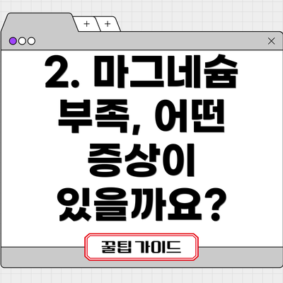 2. 마그네슘 부족, 어떤 증상이 있을까요?