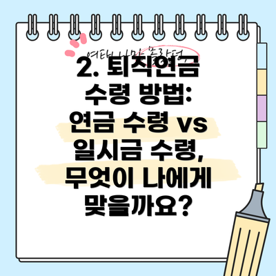 2. 퇴직연금 수령 방법: 연금 수령 vs 일시금 수령, 무엇이 나에게 맞을까요?