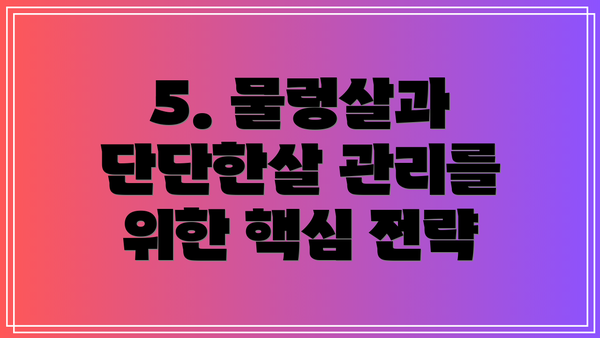 5. 물렁살과 단단한살 관리를 위한 핵심 전략