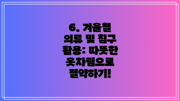 6. 겨울철 의류 및 침구 활용: 따뜻한 옷차림으로 절약하기!