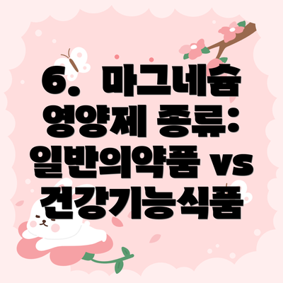 6.  마그네슘 영양제 종류: 일반의약품 vs 건강기능식품