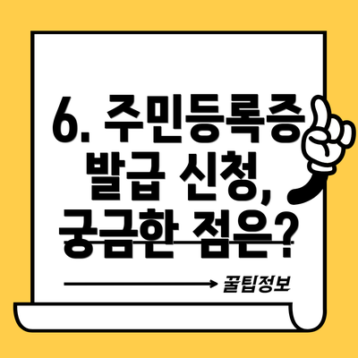 6. 주민등록증 발급 신청, 궁금한 점은?