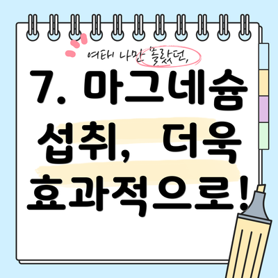 7. 마그네슘 섭취,  더욱 효과적으로!