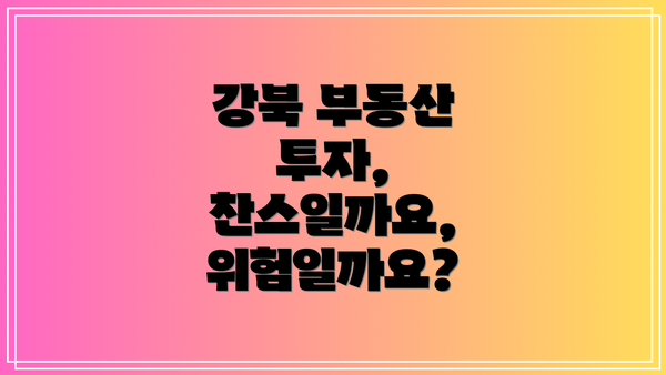 강북 부동산 투자, 찬스일까요, 위험일까요?