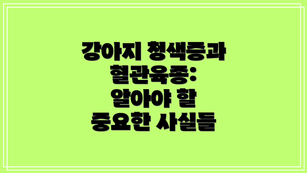 강아지 청색증과 혈관육종: 알아야 할 중요한 사실들