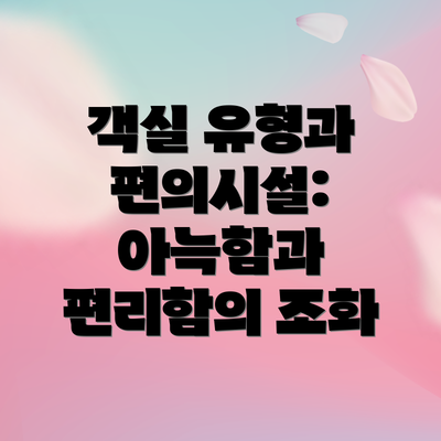 객실 유형과 편의시설: 아늑함과 편리함의 조화