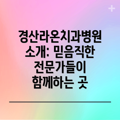 경산라온치과병원 소개: 믿음직한 전문가들이 함께하는 곳