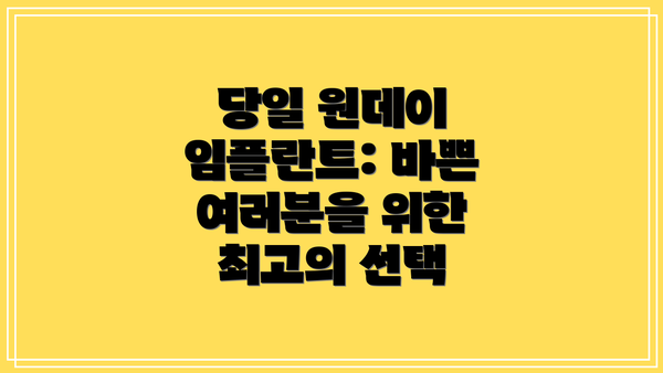 당일 원데이 임플란트: 바쁜 여러분을 위한 최고의 선택