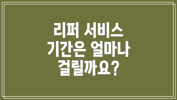 리퍼 서비스 기간은 얼마나 걸릴까요?