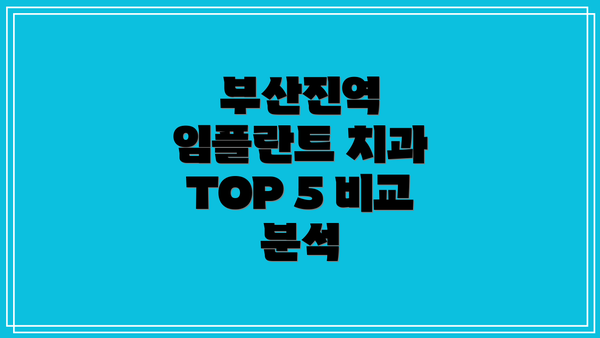 부산진역 임플란트 치과 TOP 5 비교 분석
