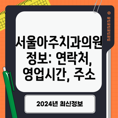 서울아주치과의원 정보: 연락처, 영업시간, 주소