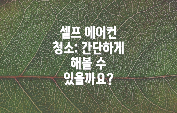 셀프 에어컨 청소: 간단하게 해볼 수 있을까요?
