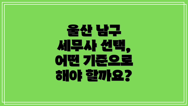 울산 남구 세무사 선택, 어떤 기준으로 해야 할까요?