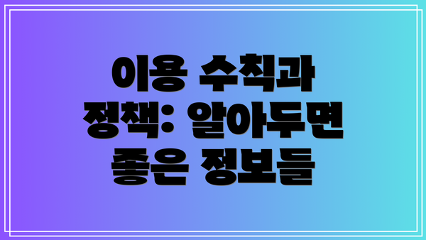 이용 수칙과 정책: 알아두면 좋은 정보들