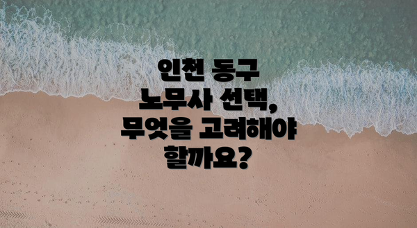 인천 동구 노무사 선택, 무엇을 고려해야 할까요?