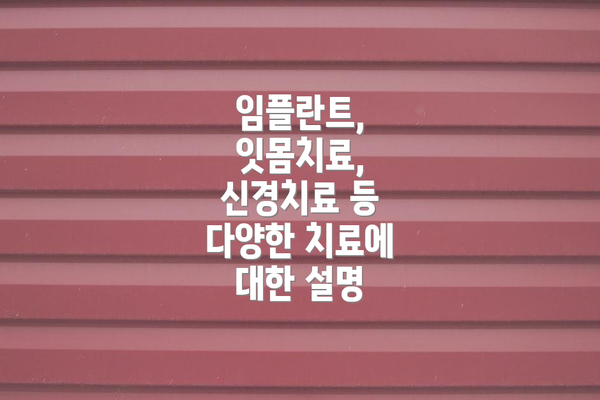 임플란트, 잇몸치료, 신경치료 등 다양한 치료에 대한 설명