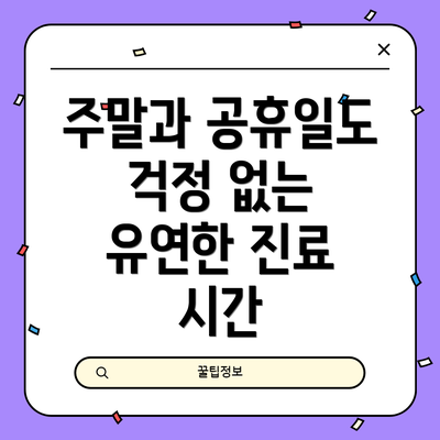 주말과 공휴일도 걱정 없는 유연한 진료 시간
