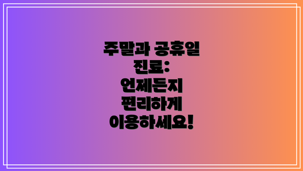 주말과 공휴일 진료:  언제든지 편리하게 이용하세요!
