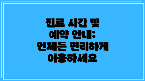 진료 시간 및 예약 안내: 언제든 편리하게 이용하세요