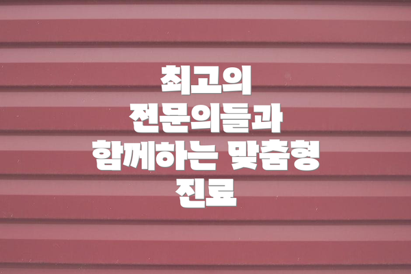 최고의 전문의들과 함께하는 맞춤형 진료
